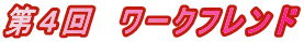 第４回　ワークフレンド 